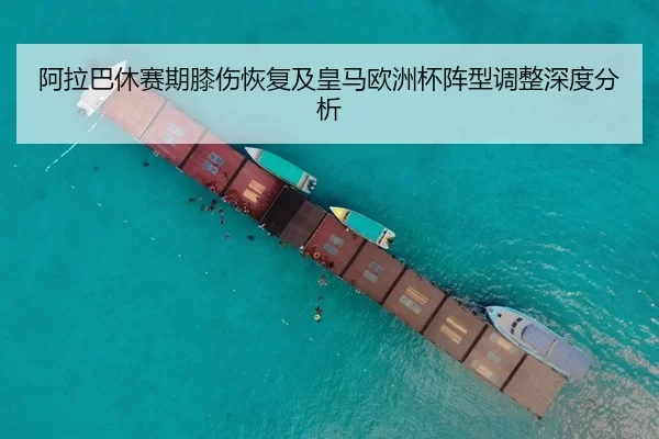 阿拉巴休赛期膝伤恢复及皇马欧洲杯阵型调整深度分析
