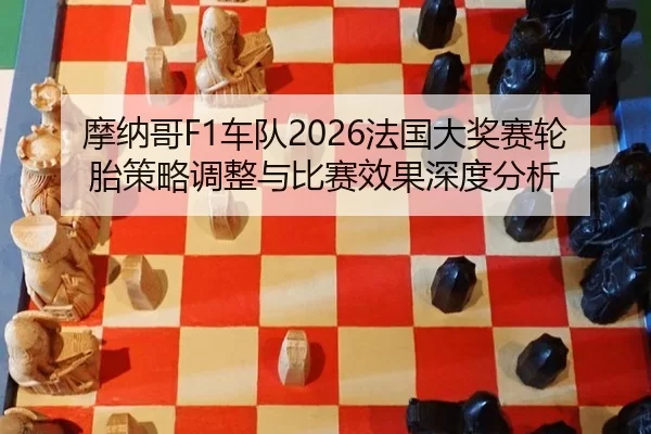 摩纳哥F1车队2026法国大奖赛轮胎策略调整与比赛效果深度分析